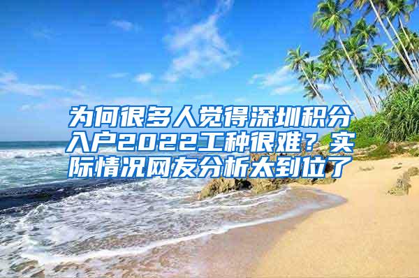 为何很多人觉得深圳积分入户2022工种很难？实际情况网友分析太到位了