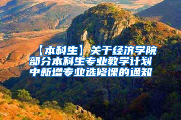 【本科生】关于经济学院部分本科生专业教学计划中新增专业选修课的通知