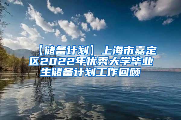 【储备计划】上海市嘉定区2022年优秀大学毕业生储备计划工作回顾