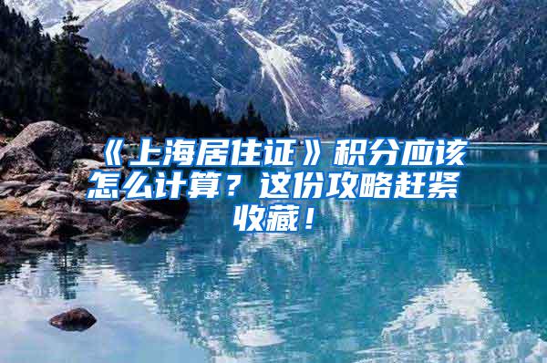 《上海居住证》积分应该怎么计算？这份攻略赶紧收藏！