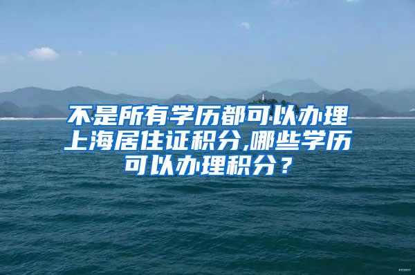 不是所有学历都可以办理上海居住证积分,哪些学历可以办理积分？