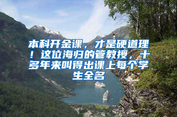 本科开金课，才是硬道理！这位海归的管教授，十多年来叫得出课上每个学生全名