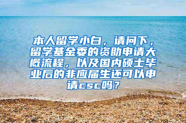 本人留学小白，请问下，留学基金委的资助申请大概流程，以及国内硕士毕业后的非应届生还可以申请csc吗？
