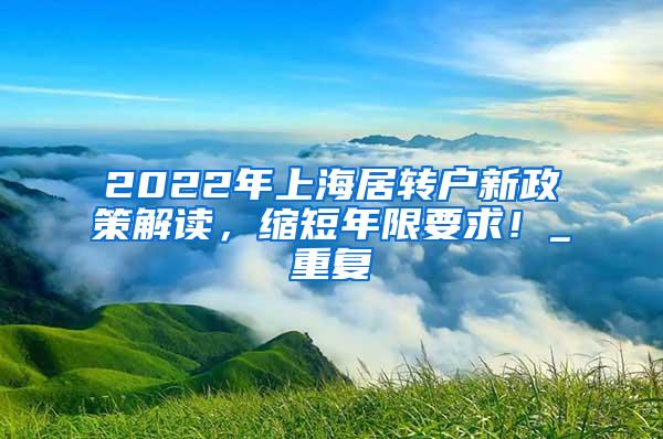 2022年上海居转户新政策解读，缩短年限要求！_重复