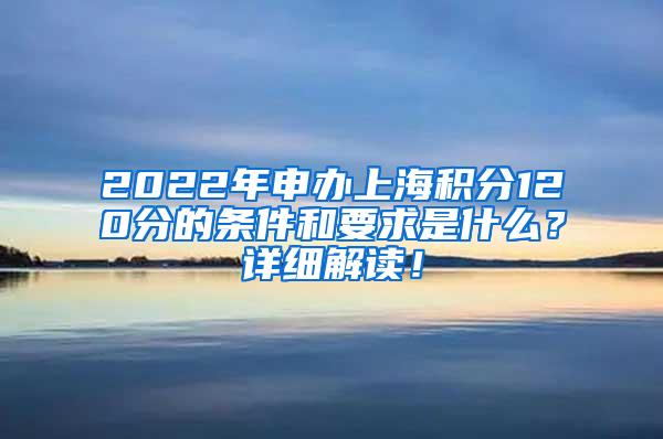 2022年申办上海积分120分的条件和要求是什么？详细解读！