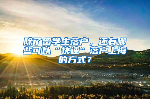 除了留学生落户，还有哪些可以“快速”落户上海的方式？