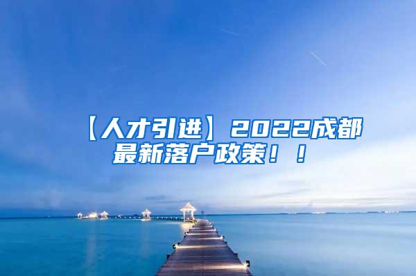 【人才引进】2022成都最新落户政策！！