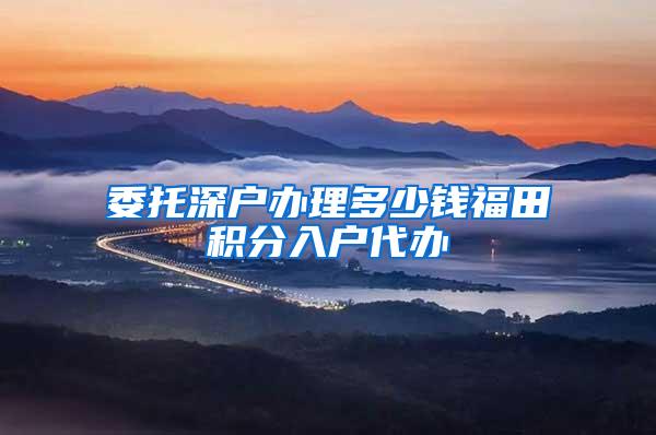 委托深户办理多少钱福田积分入户代办
