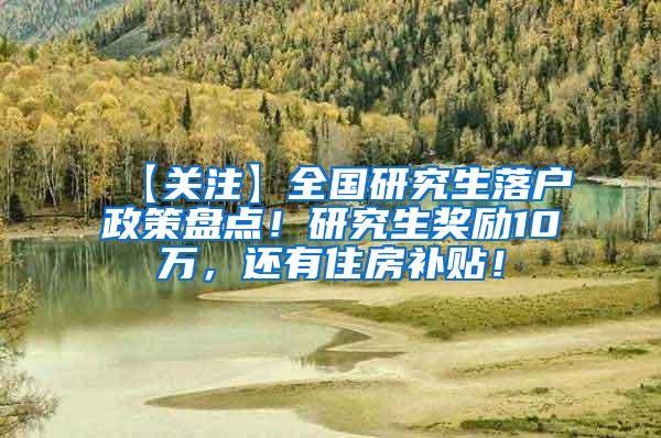 【关注】全国研究生落户政策盘点！研究生奖励10万，还有住房补贴！