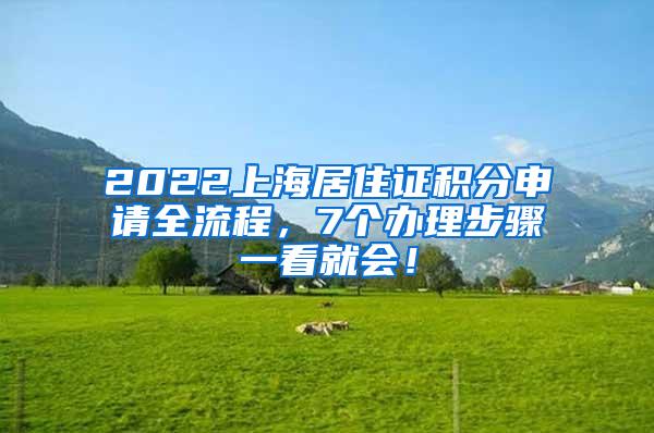 2022上海居住证积分申请全流程，7个办理步骤一看就会！