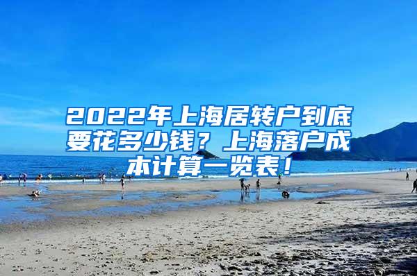 2022年上海居转户到底要花多少钱？上海落户成本计算一览表！