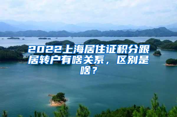 2022上海居住证积分跟居转户有啥关系，区别是啥？