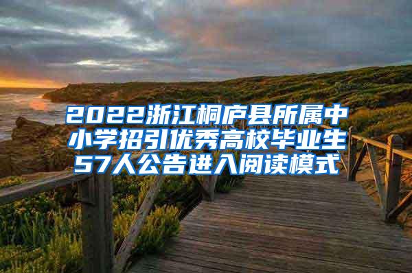 2022浙江桐庐县所属中小学招引优秀高校毕业生57人公告进入阅读模式