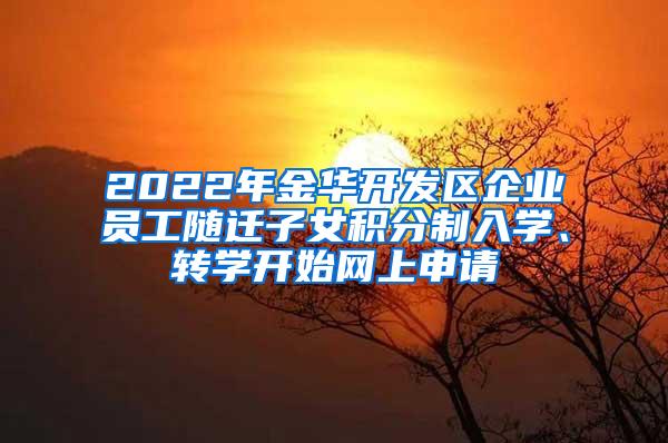 2022年金华开发区企业员工随迁子女积分制入学、转学开始网上申请