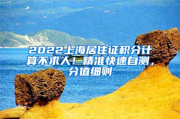 2022上海居住证积分计算不求人！精准快速自测，分值细则→