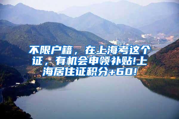 不限户籍，在上海考这个证，有机会申领补贴!上海居住证积分+60!