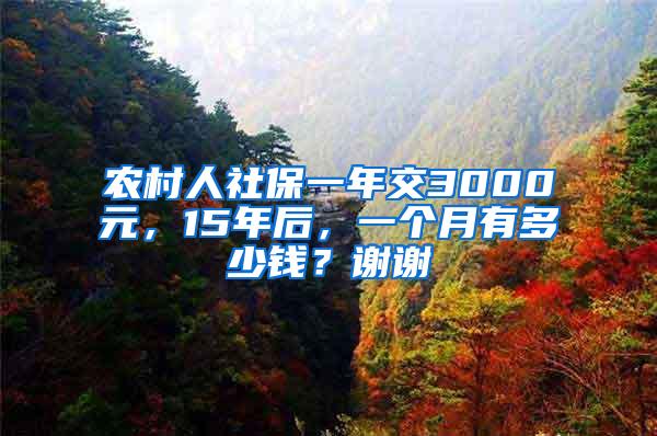 农村人社保一年交3000元，15年后，一个月有多少钱？谢谢