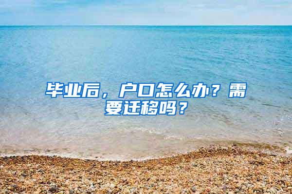 毕业后，户口怎么办？需要迁移吗？