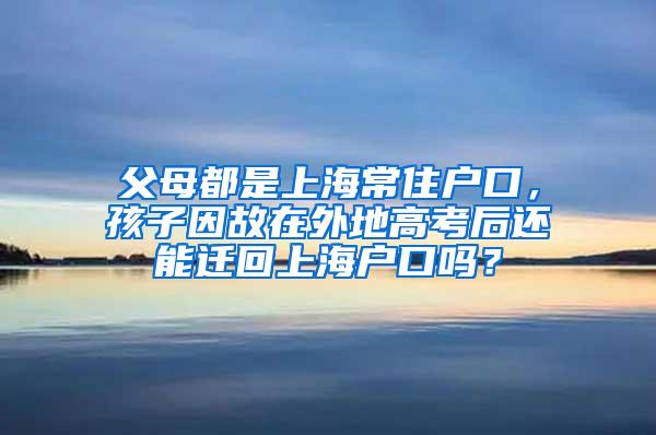 父母都是上海常住户口，孩子因故在外地高考后还能迁回上海户口吗？