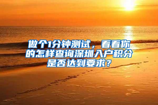 做个1分钟测试，看看你的怎样查询深圳入户积分是否达到要求？