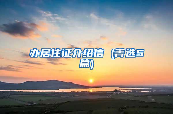 办居住证介绍信 (菁选5篇)