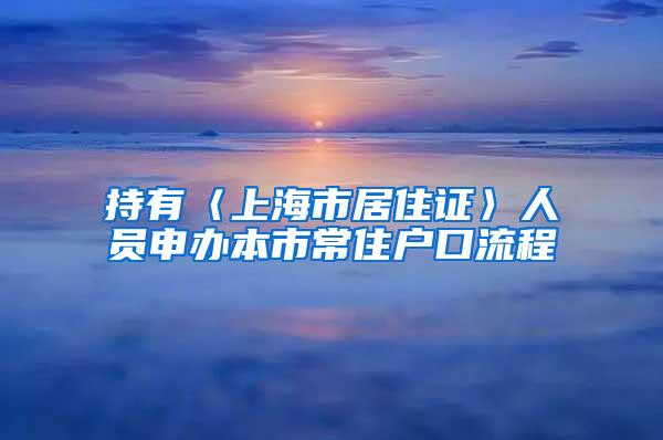 持有〈上海市居住证〉人员申办本市常住户口流程