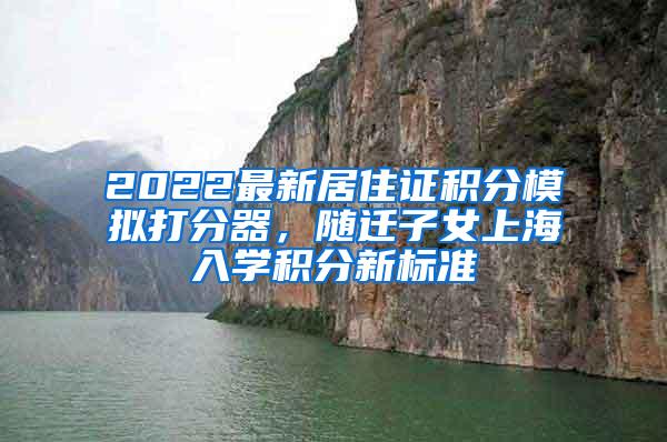 2022最新居住证积分模拟打分器，随迁子女上海入学积分新标准