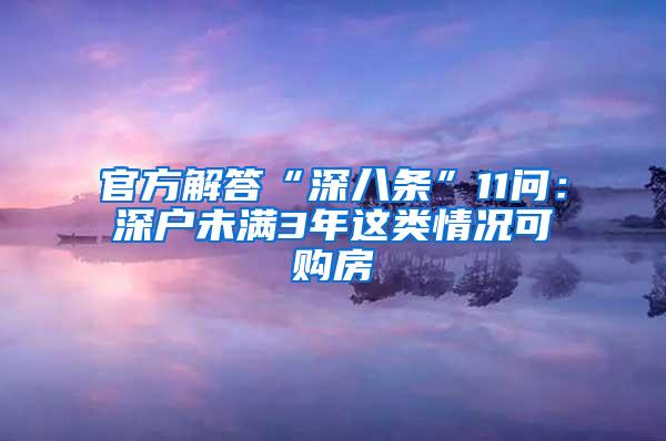 官方解答“深八条”11问：深户未满3年这类情况可购房