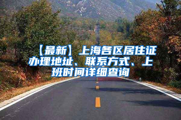 【最新】上海各区居住证办理地址、联系方式、上班时间详细查询