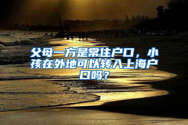 父母一方是常住户口，小孩在外地可以转入上海户口吗？