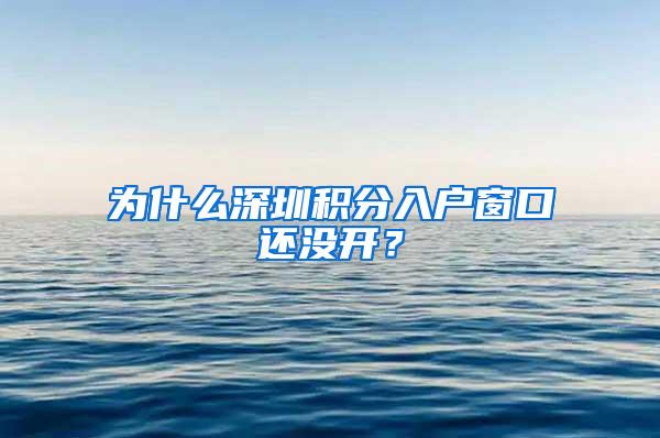 为什么深圳积分入户窗口还没开？