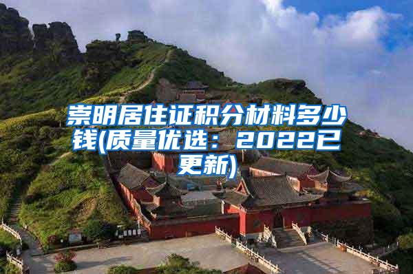 崇明居住证积分材料多少钱(质量优选：2022已更新)