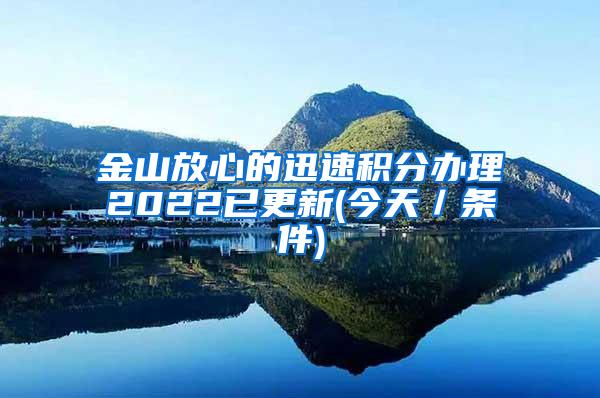 金山放心的迅速积分办理2022已更新(今天／条件)