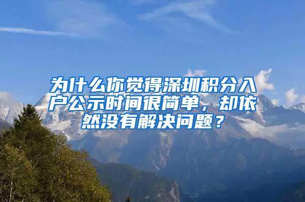 为什么你觉得深圳积分入户公示时间很简单，却依然没有解决问题？