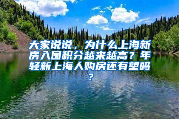 大家说说，为什么上海新房入围积分越来越高？年轻新上海人购房还有望吗？