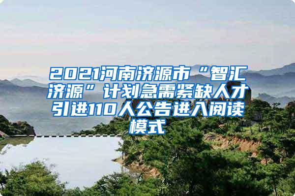 2021河南济源市“智汇济源”计划急需紧缺人才引进110人公告进入阅读模式