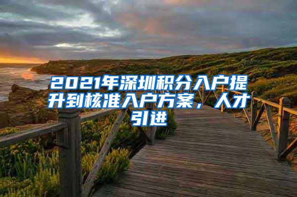 2021年深圳积分入户提升到核准入户方案，人才引进