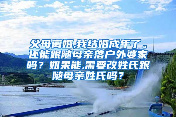 父母离婚,我结婚成年了。还能跟随母亲落户外婆家吗？如果能,需要改姓氏跟随母亲姓氏吗？