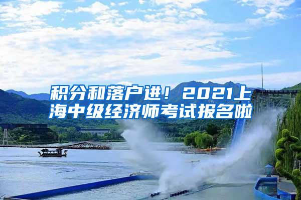 积分和落户进！2021上海中级经济师考试报名啦