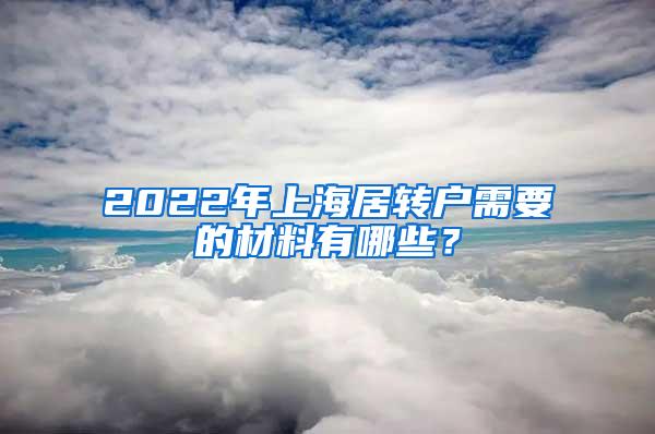 2022年上海居转户需要的材料有哪些？