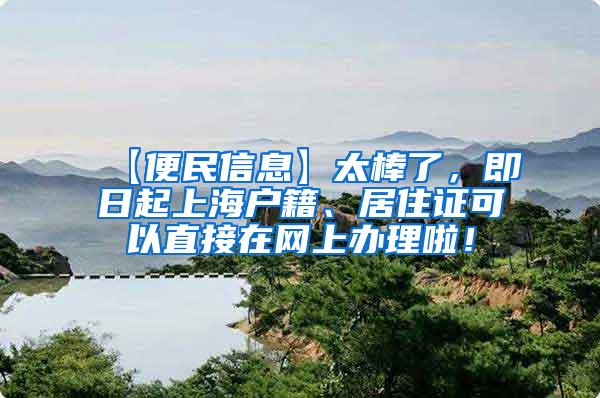 【便民信息】太棒了，即日起上海户籍、居住证可以直接在网上办理啦！