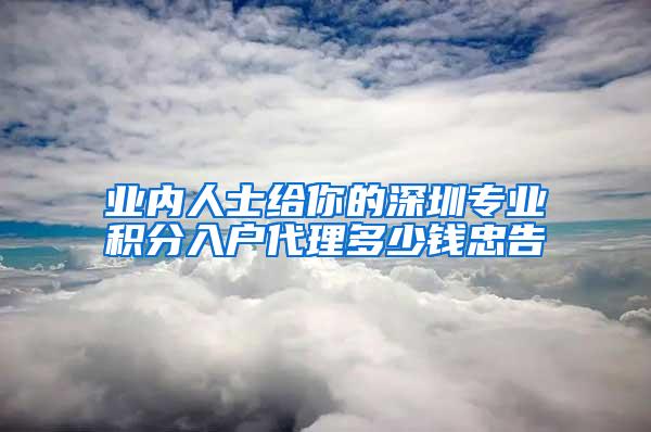 业内人士给你的深圳专业积分入户代理多少钱忠告