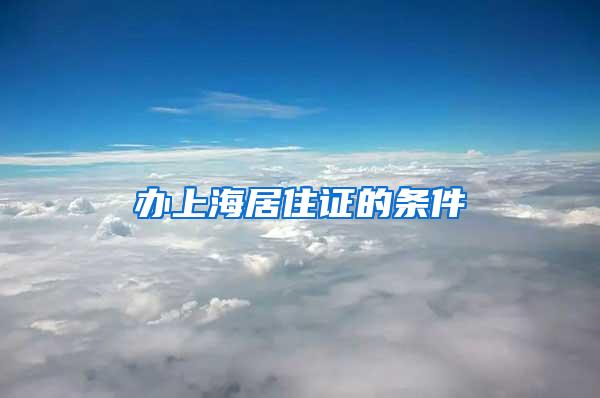 办上海居住证的条件