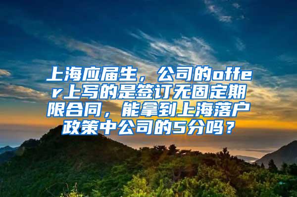 上海应届生，公司的offer上写的是签订无固定期限合同，能拿到上海落户政策中公司的5分吗？