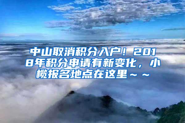 中山取消积分入户！2018年积分申请有新变化，小榄报名地点在这里～～