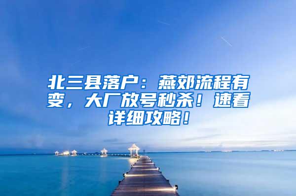 北三县落户：燕郊流程有变，大厂放号秒杀！速看详细攻略！