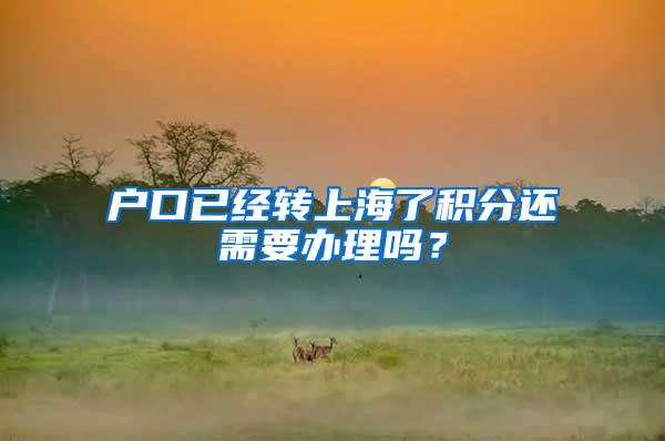 户口已经转上海了积分还需要办理吗？