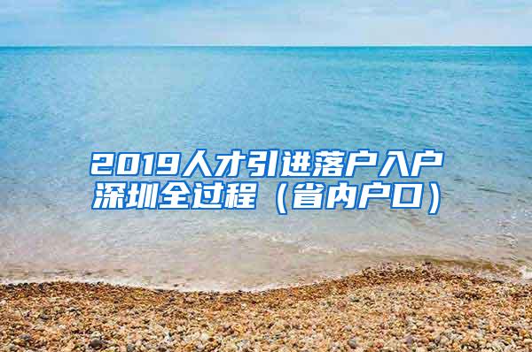 2019人才引进落户入户深圳全过程（省内户口）