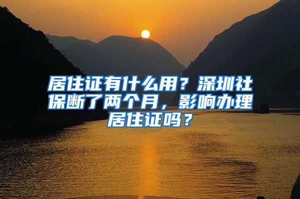 居住证有什么用？深圳社保断了两个月，影响办理居住证吗？