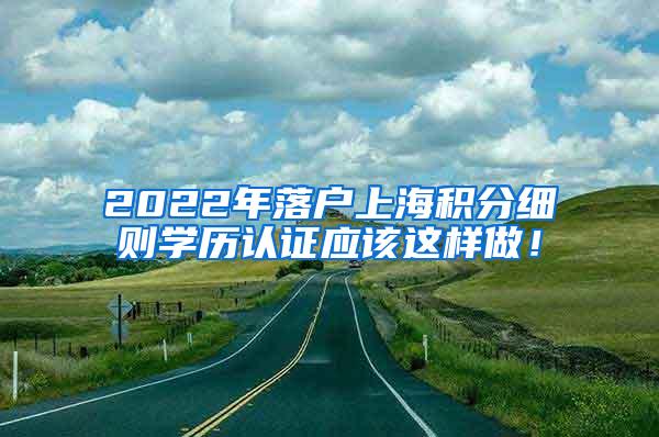 2022年落户上海积分细则学历认证应该这样做！